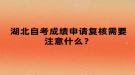 湖北自考成績(jī)申請(qǐng)復(fù)核需要注意什么？