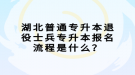 湖北普通專升本退役士兵專升本報名流程是什么？