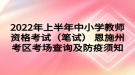 2022年上半年中小學(xué)教師資格考試（筆試） 恩施州考區(qū)考場(chǎng)查詢及防疫須知