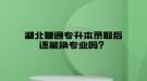 湖北普通專升本錄取后還能換專業(yè)嗎？