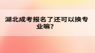 湖北成考報(bào)名了還可以換專業(yè)嘛？