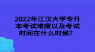 2022年江漢大學(xué)專升本考試難度以及考試時(shí)間在什么時(shí)候？