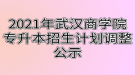 2021年武漢商學院專升本招生計劃調整公示