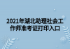 2021年湖北助理社會工作師準(zhǔn)考證打印入口