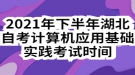 2021年下半年湖北自考計(jì)算機(jī)應(yīng)用基礎(chǔ)實(shí)踐考試時(shí)間