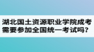 湖北國(guó)土資源職業(yè)學(xué)院成人高考需要參加全國(guó)統(tǒng)一考試嗎？