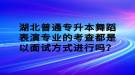 湖北普通專升本舞蹈表演專業(yè)的考查都是以面試方式進行嗎？