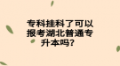 ?？茠炜屏丝梢詧?bào)考湖北普通專升本嗎？