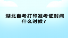 湖北自考打印準考證時間什么時候？