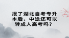 報(bào)了湖北自考專升本后，中途還可以轉(zhuǎn)成人高考嗎？