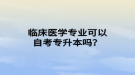 臨床醫(yī)學(xué)專業(yè)可以自考專升本嗎？