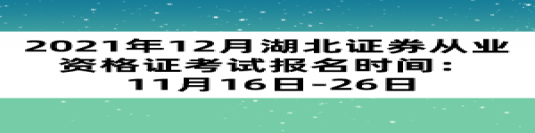 2021年12月湖北證券從業(yè)資格證考試報名時間： 11月16日-26日