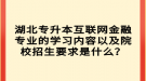 湖北專升本互聯(lián)網(wǎng)金融專業(yè)的學習內(nèi)容以及院校招生要求是什么？