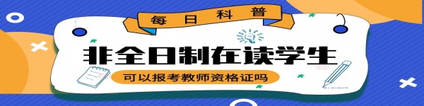 非全日制在讀學(xué)生可以報(bào)考教師資格證嗎？