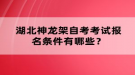 湖北神龍架自考考試報名條件有哪些？