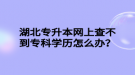 湖北專升本網(wǎng)上查不到?？茖W(xué)歷怎么辦？