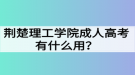 荊楚理工學(xué)院成人高考有什么用？