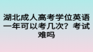 湖北成人高考學(xué)位英語(yǔ)一年可以考幾次？考試難嗎