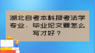 湖北自考本科報(bào)考法學(xué)專(zhuān)業(yè)，畢業(yè)論文要怎么寫(xiě)才好？