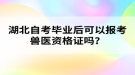 湖北自考畢業(yè)后可以報(bào)考獸醫(yī)資格證嗎？