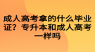 成人高考拿的什么畢業(yè)證？專升本和成人高考一樣嗎