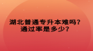 湖北普通專升本難嗎？通過(guò)率是多少？