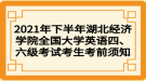 2021年下半年湖北經(jīng)濟學(xué)院全國大學(xué)英語四、六級考試考生考前須知