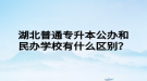 湖北普通專升本公辦和民辦學(xué)校有什么區(qū)別？