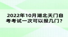 2022年10月湖北天門自考考試可以報幾門？