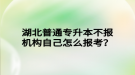 湖北普通專升本不報(bào)機(jī)構(gòu)自己怎么報(bào)考？