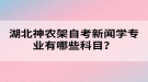 湖北神農(nóng)架自考新聞學(xué)專業(yè)有哪些科目？