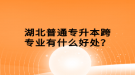 湖北普通專升本跨專業(yè)有什么好處？