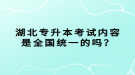 湖北專升本考試內(nèi)容是全國統(tǒng)一的嗎？