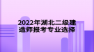 2022年湖北二級建造師報(bào)考專業(yè)選擇