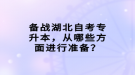 備戰(zhàn)湖北自考專升本，從哪些方面進(jìn)行準(zhǔn)備？