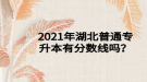 2021年湖北普通專升本有分?jǐn)?shù)線嗎？