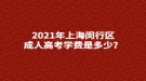 2021年上海閔行區(qū)成人高考學(xué)費是多少？