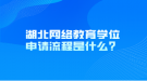 湖北網(wǎng)絡教育學位申請流程是什么？