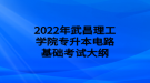 2022年武昌理工學(xué)院專(zhuān)升本電路基礎(chǔ)考試大綱