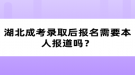 湖北成考錄取后報(bào)名需要本人報(bào)道嗎？