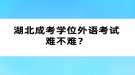 湖北成考學(xué)位外語考試難不難？