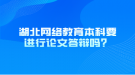 湖北網(wǎng)絡教育本科要進行論文答辯嗎？