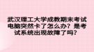 武漢理工大學成教期末考試電腦突然卡了怎么辦？是考試系統(tǒng)出現(xiàn)故障了嗎？