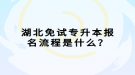 湖北免試專升本報名流程是什么？