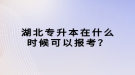 湖北專升本在什么時(shí)候可以報(bào)考？