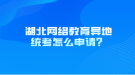 湖北網(wǎng)絡教育異地統(tǒng)考怎么申請？