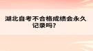 湖北自考不合格成績會永久記錄嗎？