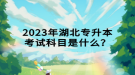 2023年湖北專升本考試科目是什么？