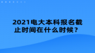 2021電大本科報(bào)名截止時(shí)間在什么時(shí)候？