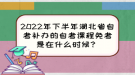 2022年下半年湖北省自考補(bǔ)辦的自考課程免考是在什么時(shí)候？